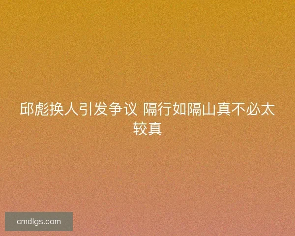 邱彪换人引发争议 隔行如隔山真不必太较真