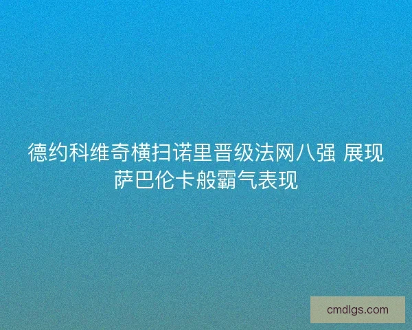 德约科维奇横扫诺里晋级法网八强 展现萨巴伦卡般霸气表现