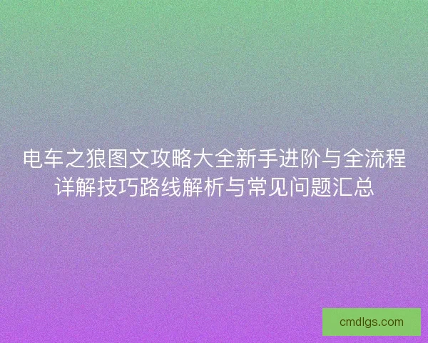 电车之狼图文攻略大全新手进阶与全流程详解技巧路线解析与常见问题汇总 电车之狼图文攻略大全新手进阶与全流程详解技巧路线解析与常见问题汇总