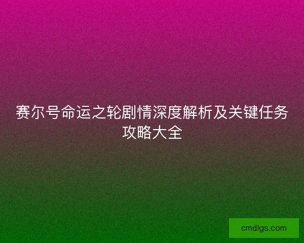 赛尔号命运之轮剧情深度解析及关键任务攻略大全