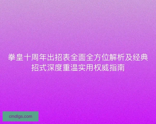 拳皇十周年出招表全面全方位解析及经典招式深度重温实用权威指南