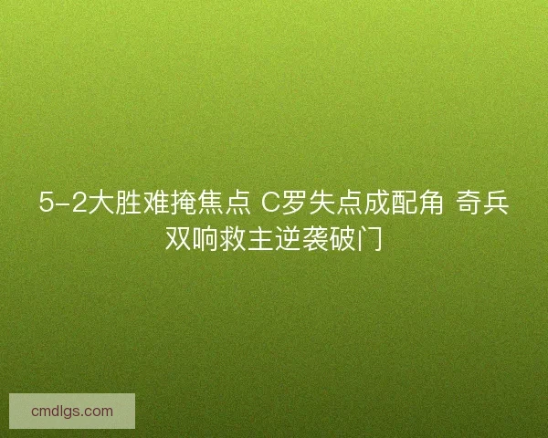 5-2大胜难掩焦点 C罗失点成配角 奇兵双响救主逆袭破门