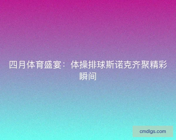 四月体育盛宴：体操排球斯诺克齐聚精彩瞬间
